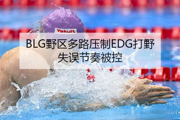 BLG野区多路压制EDG打野失误节奏被控 - 168sports